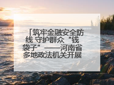 筑牢金融安全防线 守护群众“钱袋子”——河南省多地政法机关开展防范非法金融活动普法宣传活动