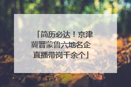 简历必达！京津冀晋蒙鲁六地名企直播带岗千余个