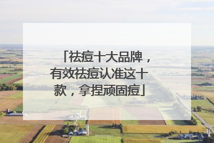 祛痘十大品牌，有效祛痘认准这十款，拿捏顽固痘