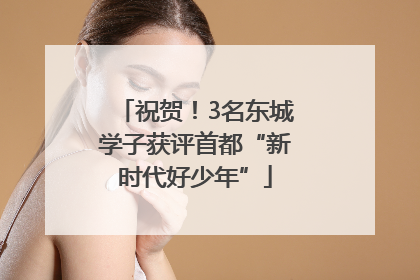 祝贺！3名东城学子获评首都“新时代好少年”