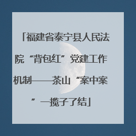 福建省泰宁县人民法院“背包红”党建工作机制——茶山“案中案”一揽子了结