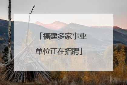 福建多家事业单位正在招聘