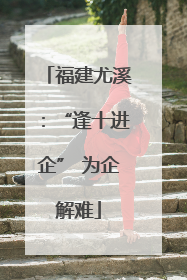 福建尤溪：“逢十进企” 为企解难