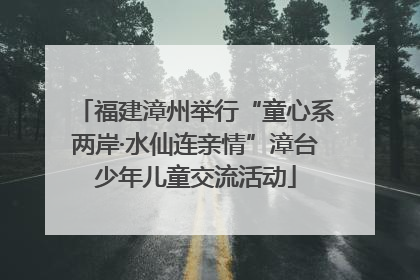 福建漳州举行“童心系两岸·水仙连亲情”漳台少年儿童交流活动