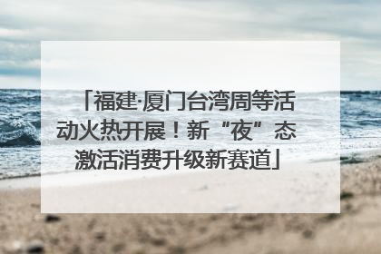 福建·厦门台湾周等活动火热开展！新“夜”态激活消费升级新赛道