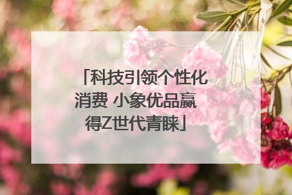 科技引领个性化消费 小象优品赢得Z世代青睐