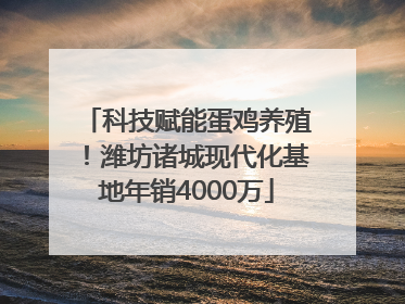 科技赋能蛋鸡养殖！潍坊诸城现代化基地年销4000万