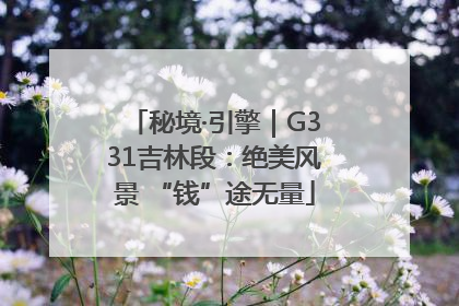 秘境·引擎｜G331吉林段：绝美风景 “钱”途无量