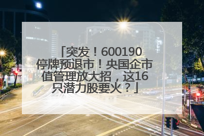 突发！600190停牌预退市！央国企市值管理放大招，这16只潜力股要火？