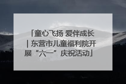 童心飞扬 爱伴成长｜东营市儿童福利院开展“六一”庆祝活动