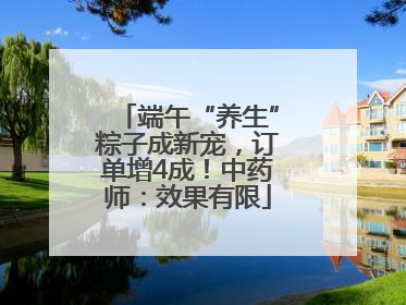 端午“养生”粽子成新宠，订单增4成！中药师：效果有限