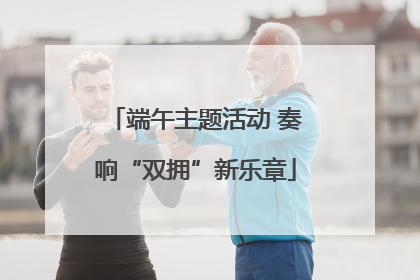 端午主题活动 奏响“双拥”新乐章