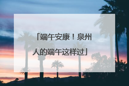 端午安康！泉州人的端午这样过