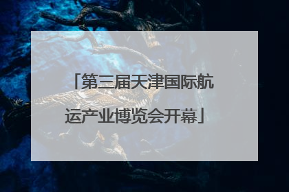 第三届天津国际航运产业博览会开幕