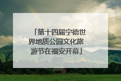 第十四届宁德世界地质公园文化旅游节在福安开幕
