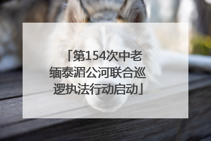 第154次中老缅泰湄公河联合巡逻执法行动启动