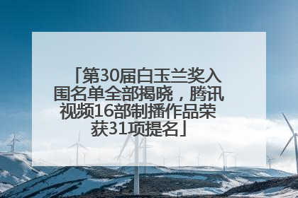 第30届白玉兰奖入围名单全部揭晓，腾讯视频16部制播作品荣获31项提名