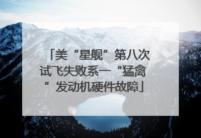 美“星舰”第八次试飞失败系一“猛禽”发动机硬件故障