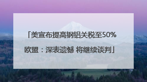 美宣布提高钢铝关税至50% 欧盟：深表遗憾 将继续谈判