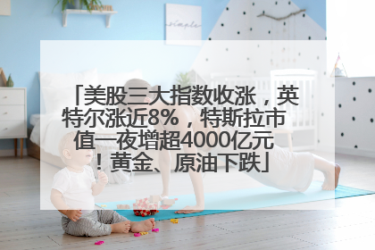 美股三大指数收涨，英特尔涨近8%，特斯拉市值一夜增超4000亿元！黄金、原油下跌