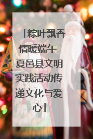 粽叶飘香情暖端午 夏邑县文明实践活动传递文化与爱心