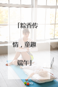粽香传情，童趣端午