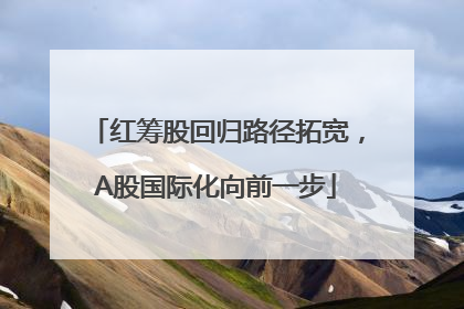 红筹股回归路径拓宽，A股国际化向前一步
