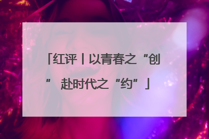 红评丨以青春之“创” 赴时代之“约”