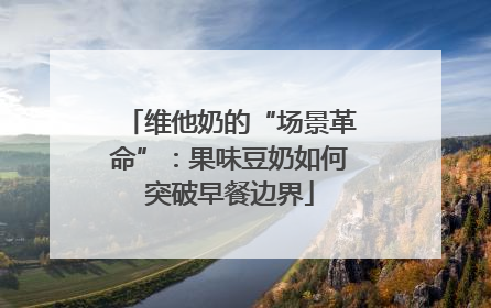 维他奶的“场景革命”：果味豆奶如何突破早餐边界