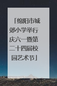 绵阳市城郊小学举行庆六一暨第二十四届校园艺术节