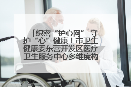 织密“护心网” 守护“心”健康！市卫生健康委东营开发区医疗卫生服务中心多维度构筑心理健康服务体系