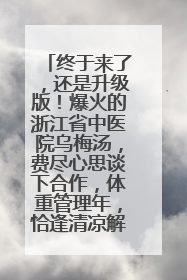 终于来了，还是升级版！爆火的浙江省中医院乌梅汤，费尽心思谈下合作，体重管理年，恰逢清凉解暑时，冲！