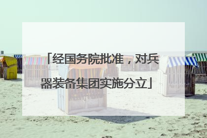 经国务院批准，对兵器装备集团实施分立