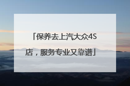 保养去上汽大众4S店，服务专业又靠谱