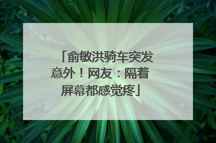 俞敏洪骑车突发意外！网友：隔着屏幕都感觉疼