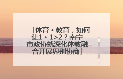 体育﹢教育，如何让1﹢1>2？南宁市政协就深化体教融合开展界别协商