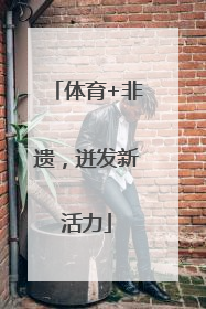 体育+非遗，迸发新活力