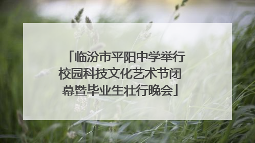 临汾市平阳中学举行校园科技文化艺术节闭幕暨毕业生壮行晚会
