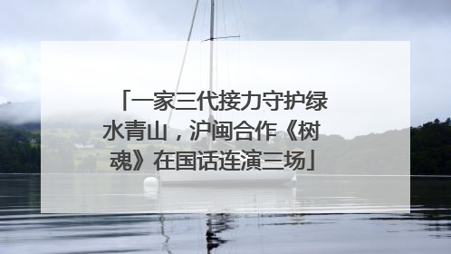 一家三代接力守护绿水青山，沪闽合作《树魂》在国话连演三场