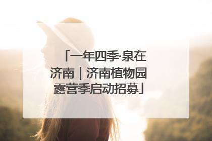 一年四季·泉在济南｜济南植物园露营季启动招募