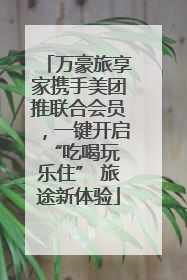 万豪旅享家携手美团推联合会员，一键开启 “吃喝玩乐住” 旅途新体验