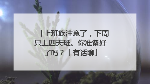 上班族注意了，下周只上四天班。你准备好了吗？丨有话聊