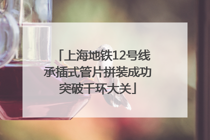 上海地铁12号线承插式管片拼装成功突破千环大关