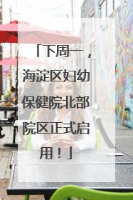下周一，海淀区妇幼保健院北部院区正式启用！