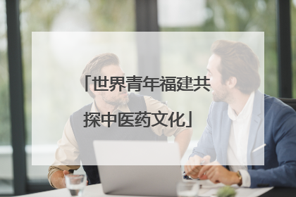 世界青年福建共探中医药文化