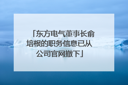 东方电气董事长俞培根的职务信息已从公司官网撤下