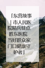 东营故事｜市人民医院精兵驻点胜东医院 当好群众家门口健康守护者