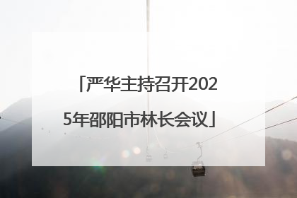 严华主持召开2025年邵阳市林长会议