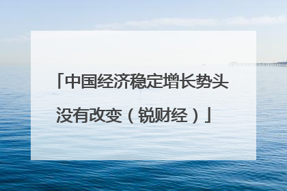 中国经济稳定增长势头没有改变（锐财经）