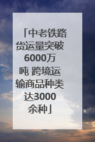 中老铁路货运量突破6000万吨 跨境运输商品种类达3000余种